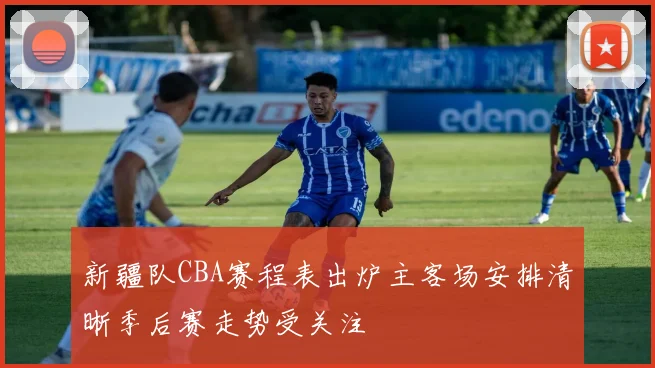 新疆队CBA赛程表出炉主客场安排清晰季后赛走势受关注