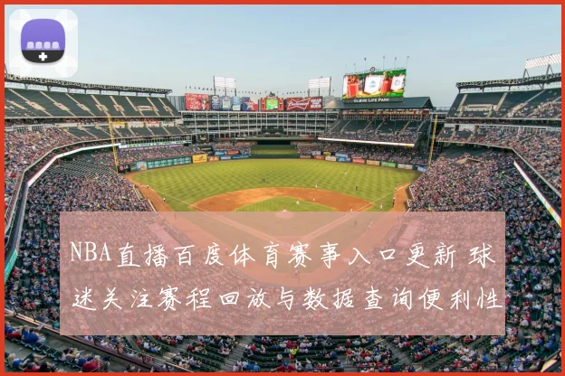 NBA直播百度体育赛事入口更新 球迷关注赛程回放与数据查询便利性